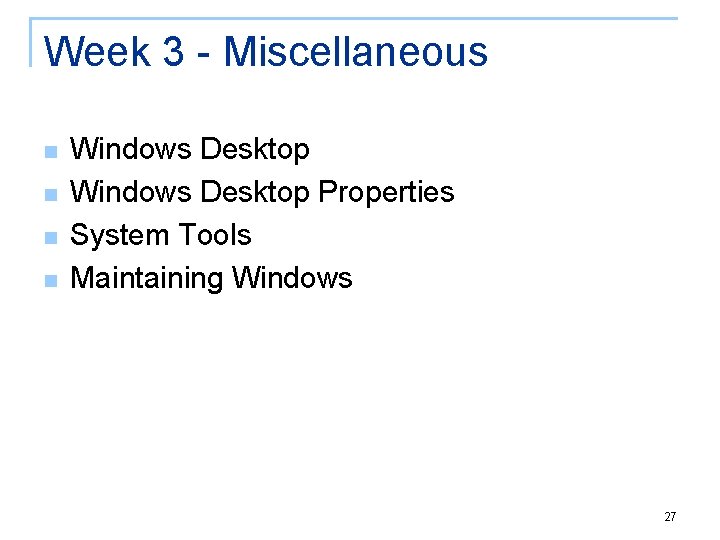 Week 3 - Miscellaneous n n Windows Desktop Properties System Tools Maintaining Windows 27