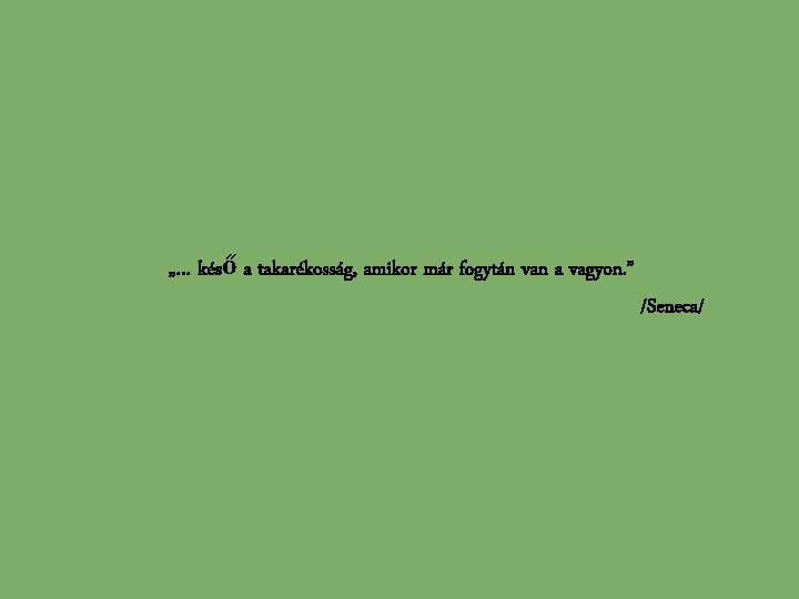 „… késő a takarékosság, amikor már fogytán van a vagyon. ” /Seneca/ 