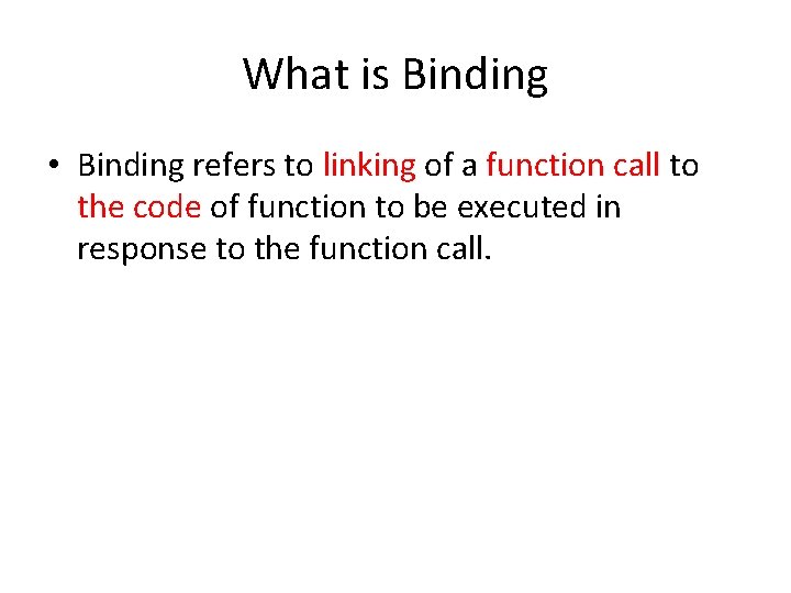 What is Binding • Binding refers to linking of a function call to the