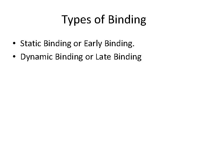 Types of Binding • Static Binding or Early Binding. • Dynamic Binding or Late