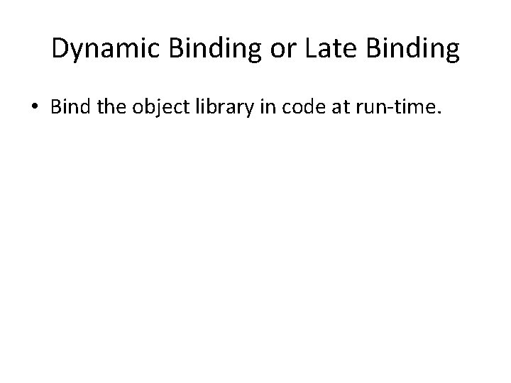 Dynamic Binding or Late Binding • Bind the object library in code at run-time.