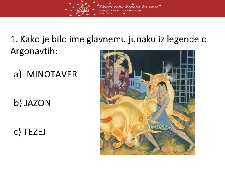 1. Kako je bilo ime glavnemu junaku iz legende o Argonavtih: a) MINOTAVER b)