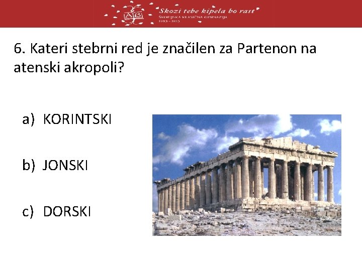 6. Kateri stebrni red je značilen za Partenon na atenski akropoli? a) KORINTSKI b)