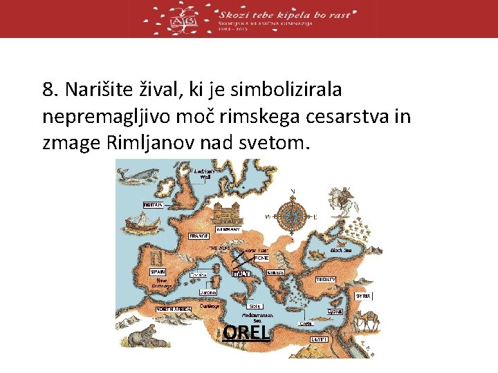 8. Narišite žival, ki je simbolizirala nepremagljivo moč rimskega cesarstva in zmage Rimljanov nad