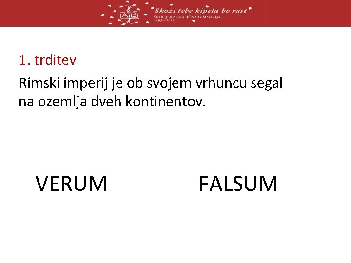 1. trditev Rimski imperij je ob svojem vrhuncu segal na ozemlja dveh kontinentov. VERUM