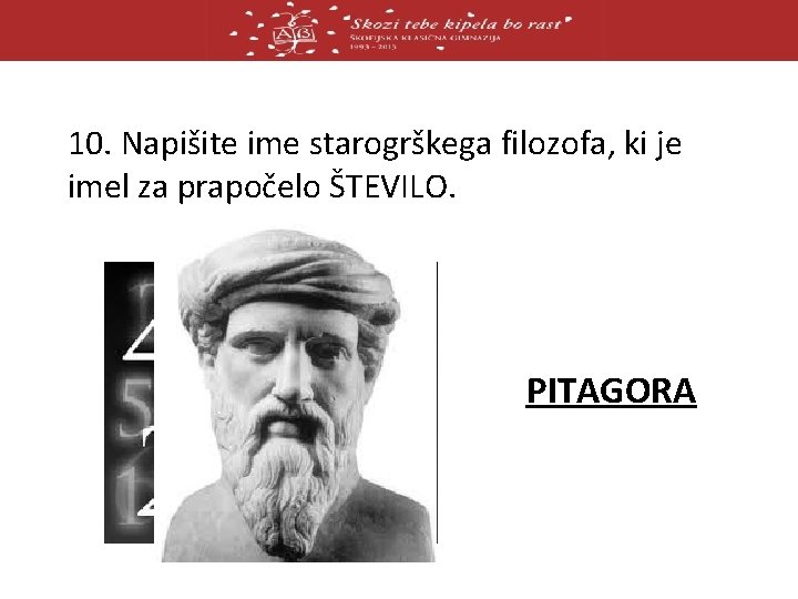 10. Napišite ime starogrškega filozofa, ki je imel za prapočelo ŠTEVILO. PITAGORA 