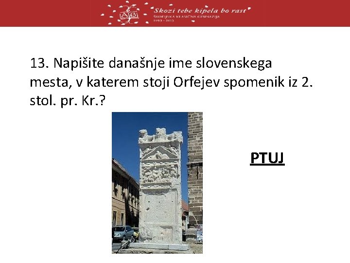 13. Napišite današnje ime slovenskega mesta, v katerem stoji Orfejev spomenik iz 2. stol.