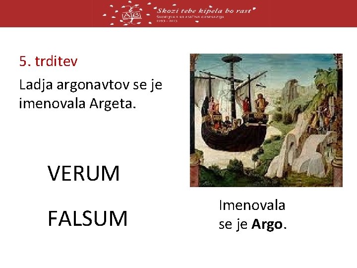 5. trditev Ladja argonavtov se je imenovala Argeta. VERUM FALSUM Imenovala se je Argo.