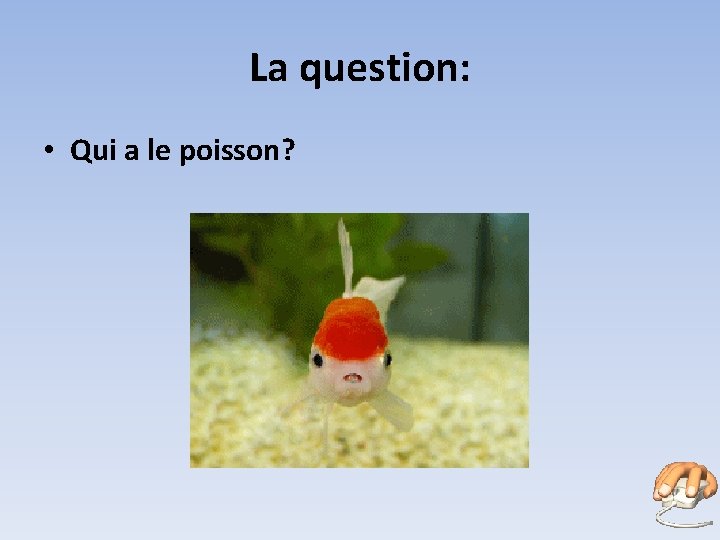 La question: • Qui a le poisson? 