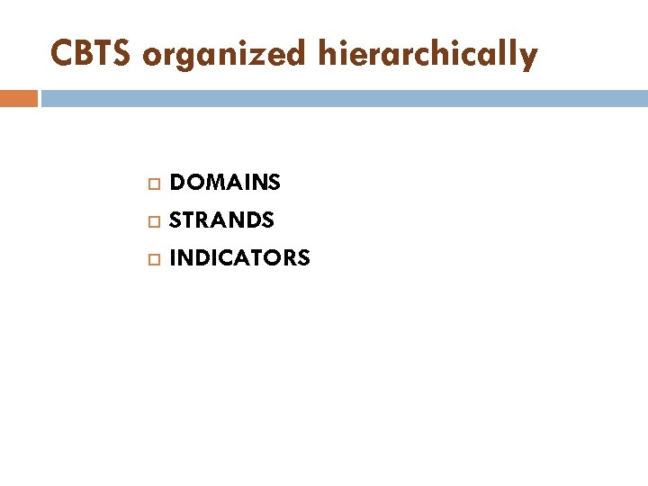 CBTS organized hierarchically DOMAINS STRANDS INDICATORS 