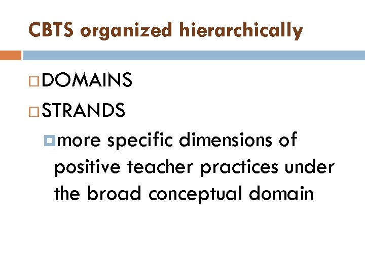 CBTS organized hierarchically DOMAINS STRANDS more specific dimensions of positive teacher practices under the