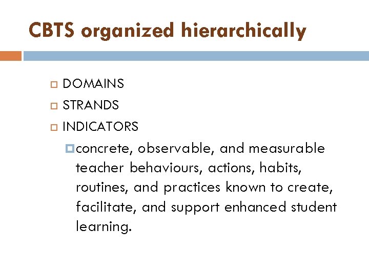 CBTS organized hierarchically DOMAINS STRANDS INDICATORS concrete, observable, and measurable teacher behaviours, actions, habits,