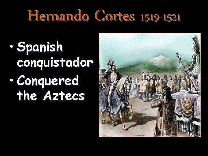 Hernando Cortes 1519 -1521 • Spanish conquistador • Conquered the Aztecs 