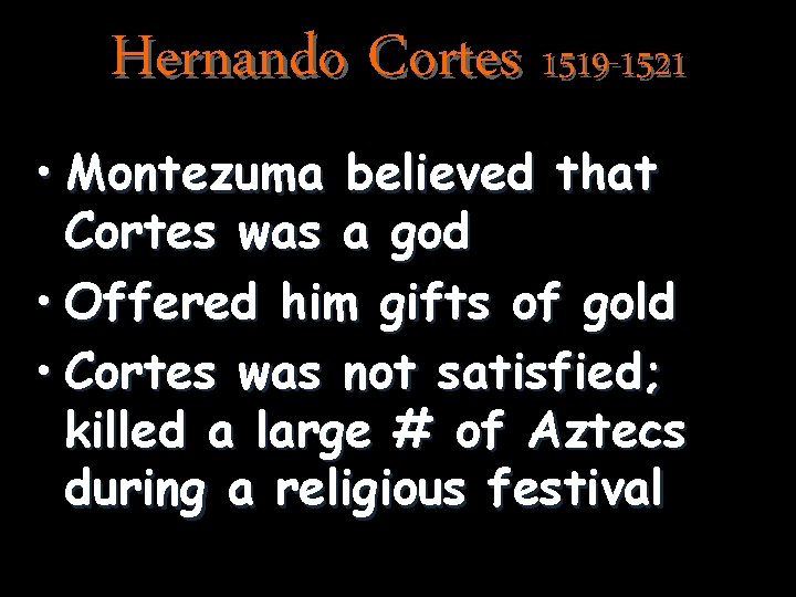 Hernando Cortes 1519 -1521 • Montezuma believed that Cortes was a god • Offered