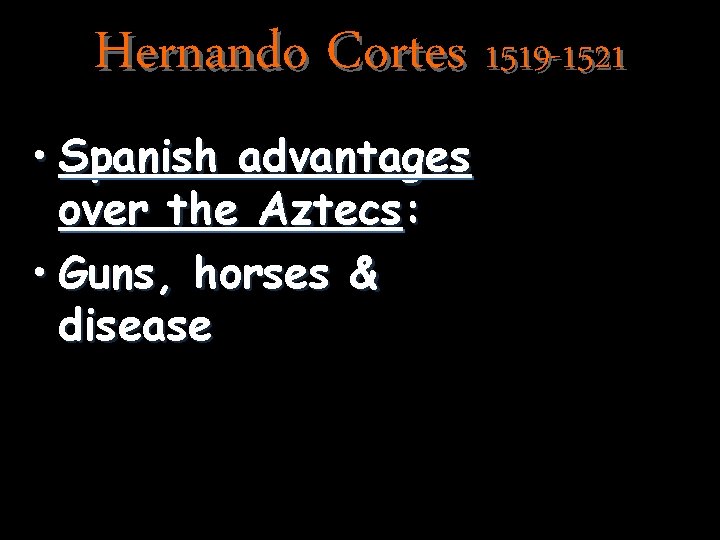 Hernando Cortes 1519 -1521 • Spanish advantages over the Aztecs: • Guns, horses &