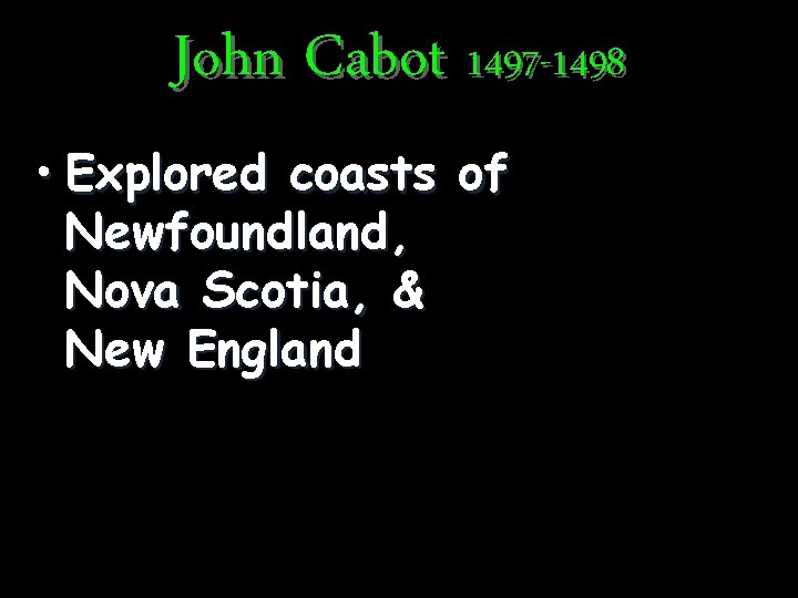 John Cabot 1497 -1498 • Explored coasts of Newfoundland, Nova Scotia, & New England