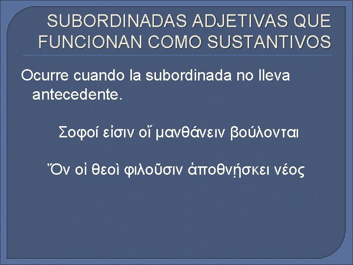 SUBORDINADAS ADJETIVAS QUE FUNCIONAN COMO SUSTANTIVOS Ocurre cuando la subordinada no lleva antecedente. Σοφοί SUBORDINADAS ADJETIVAS QUE FUNCIONAN COMO SUSTANTIVOS Ocurre cuando la subordinada no lleva antecedente. Σοφοί