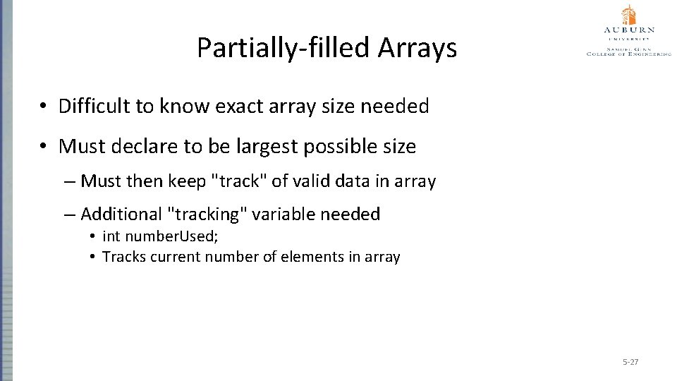 Partially-filled Arrays • Difficult to know exact array size needed • Must declare to