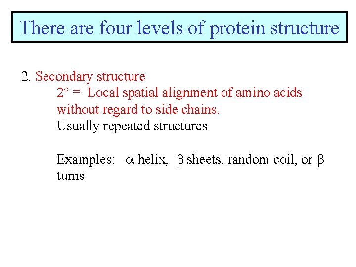 There are four levels of protein structure 2. Secondary structure 2 = Local spatial