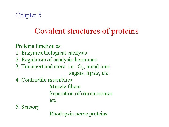 Chapter 5 Covalent structures of proteins Proteins function as: 1. Enzymes: biological catalysts 2.