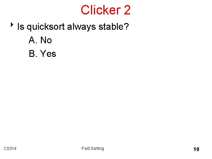 Clicker 2 8 Is quicksort always stable? A. No B. Yes CS 314 Fast