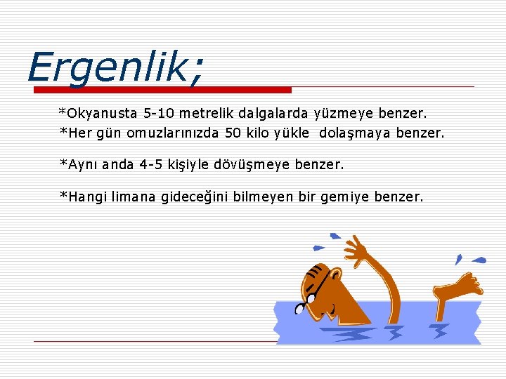 Ergenlik; *Okyanusta 5 -10 metrelik dalgalarda yüzmeye benzer. *Her gün omuzlarınızda 50 kilo yükle