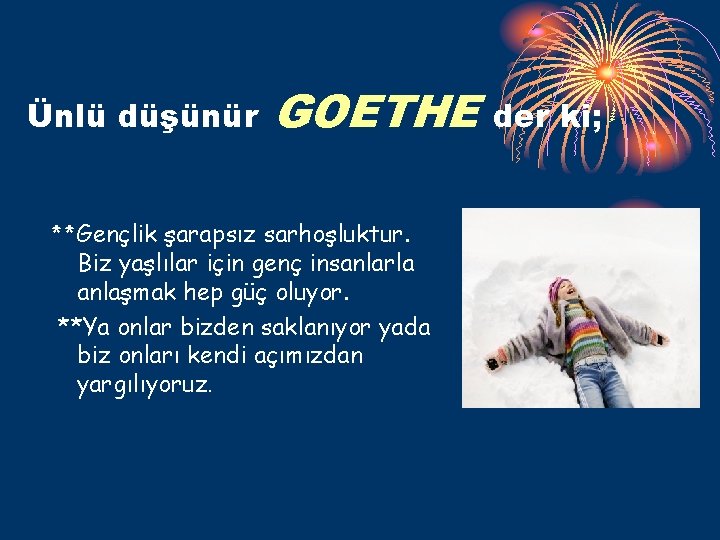 Ünlü düşünür GOETHE **Gençlik şarapsız sarhoşluktur. Biz yaşlılar için genç insanlarla anlaşmak hep güç