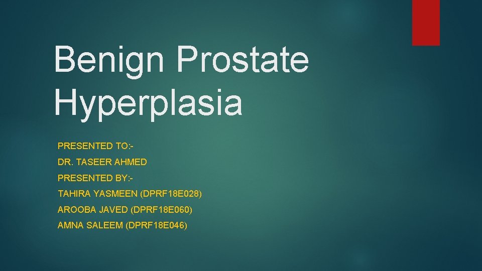 Benign Prostate Hyperplasia PRESENTED TO: DR. TASEER AHMED PRESENTED BY: TAHIRA YASMEEN (DPRF 18