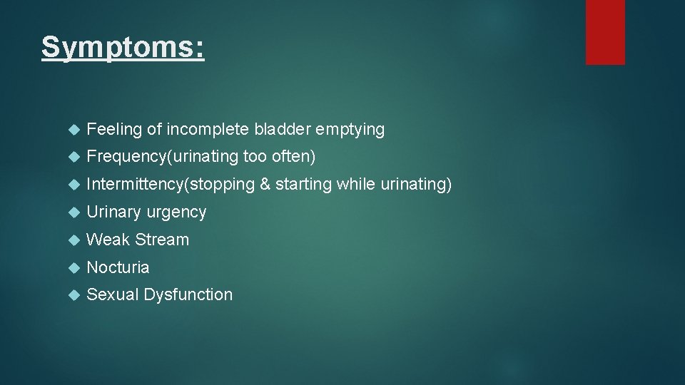 Symptoms: Feeling of incomplete bladder emptying Frequency(urinating too often) Intermittency(stopping & starting while urinating)