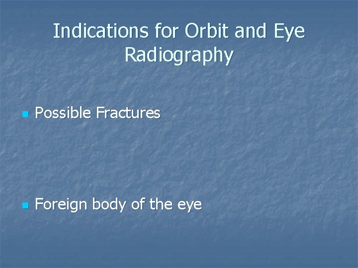 Indications for Orbit and Eye Radiography n Possible Fractures n Foreign body of the