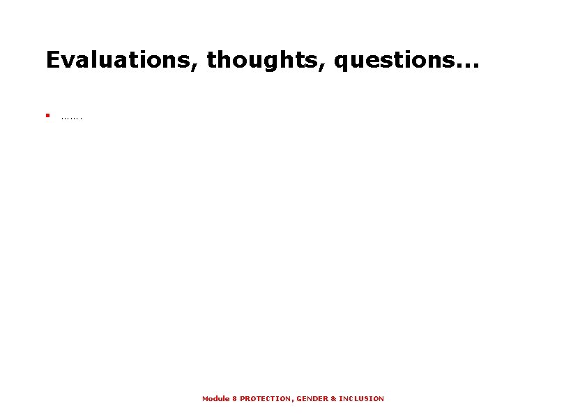 Evaluations, thoughts, questions. . . § ……. Module 8 PROTECTION, GENDER & INCLUSION 