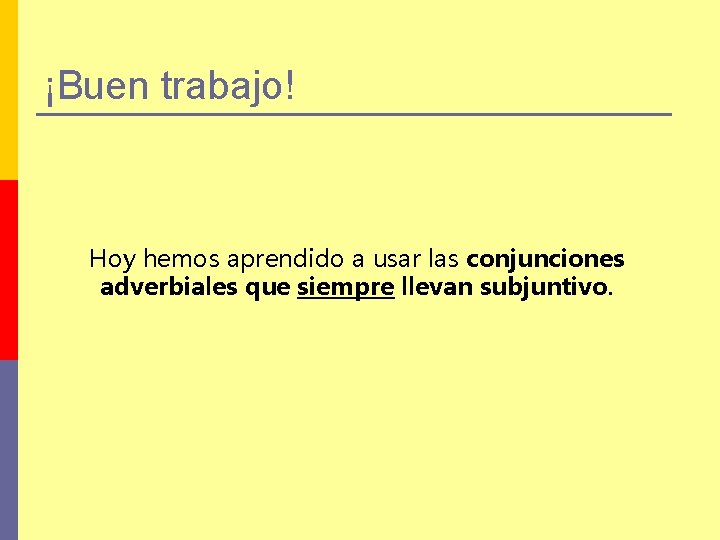 ¡Buen trabajo! Hoy hemos aprendido a usar las conjunciones adverbiales que siempre llevan subjuntivo.