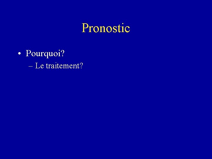 Pronostic • Pourquoi? – Le traitement? 