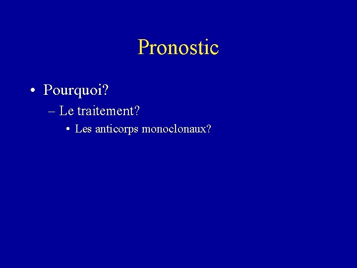 Pronostic • Pourquoi? – Le traitement? • Les anticorps monoclonaux? 