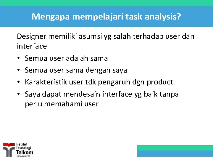 Mengapa mempelajari task analysis? Designer memiliki asumsi yg salah terhadap user dan interface •