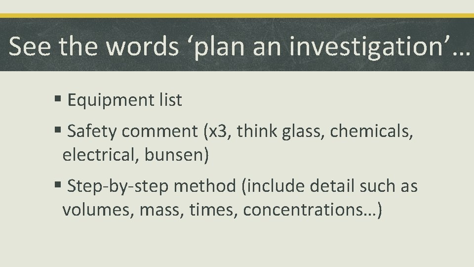 See the words ‘plan an investigation’… § Equipment list § Safety comment (x 3,