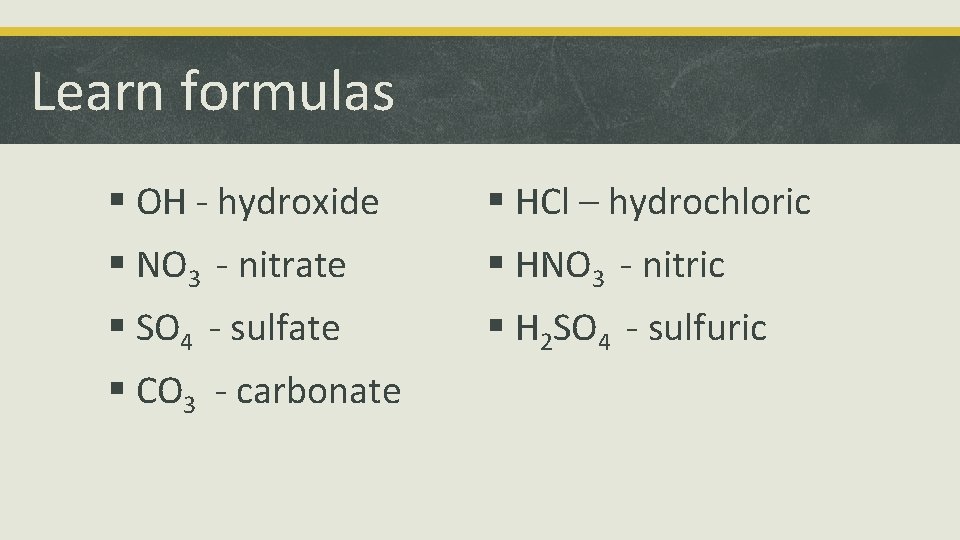 Learn formulas § OH - hydroxide § HCl – hydrochloric § NO 3 -