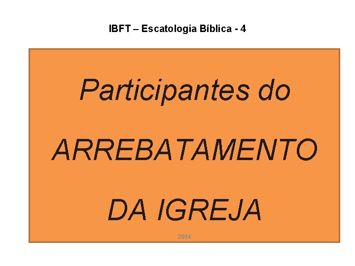 IBFT – Escatologia Bíblica - 4 Participantes do ARREBATAMENTO DA IGREJA 2014 IBFT – Escatologia Bíblica - 4 Participantes do ARREBATAMENTO DA IGREJA 2014