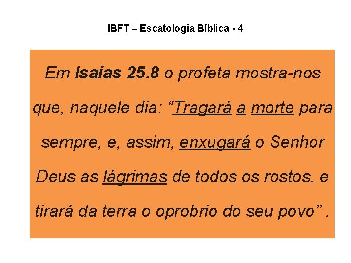 IBFT – Escatologia Bíblica - 4 Em Isaías 25. 8 o profeta mostra-nos que, IBFT – Escatologia Bíblica - 4 Em Isaías 25. 8 o profeta mostra-nos que,