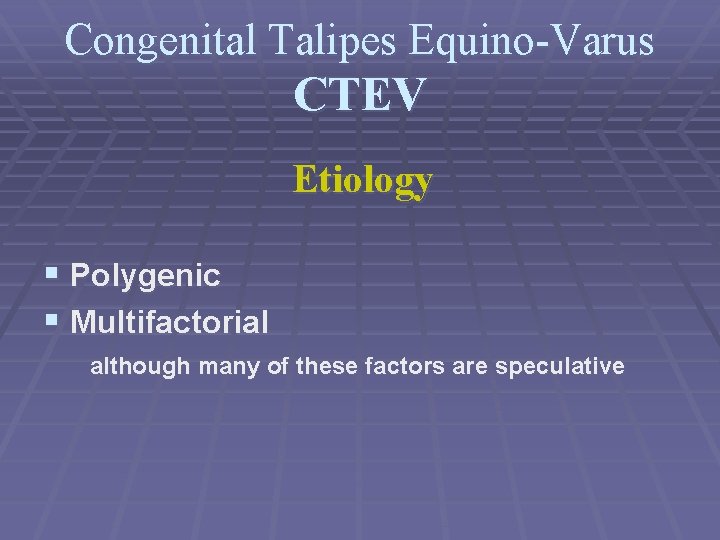 Congenital Talipes Equino-Varus CTEV Etiology § Polygenic § Multifactorial although many of these factors