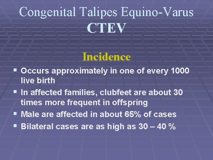 Congenital Talipes Equino-Varus CTEV Incidence § Occurs approximately in one of every 1000 §