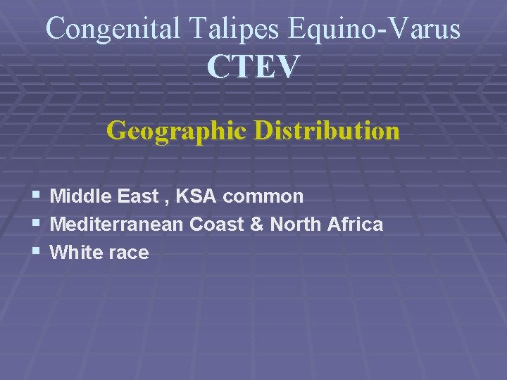 Congenital Talipes Equino-Varus CTEV Geographic Distribution § § § Middle East , KSA common