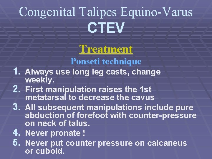 Congenital Talipes Equino-Varus CTEV Treatment Ponseti technique 1. Always use long leg casts, change