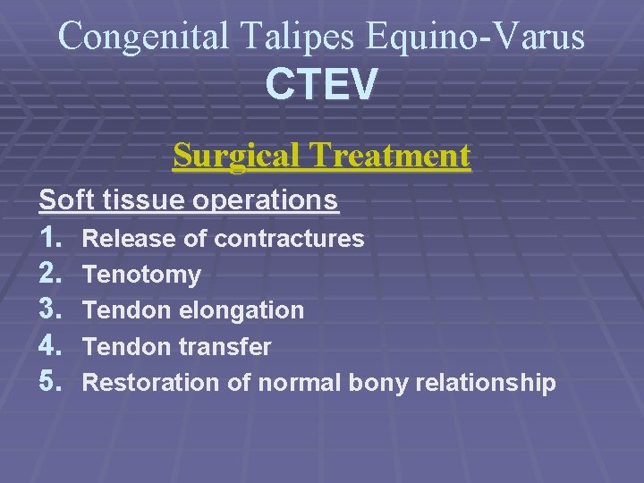 Congenital Talipes Equino-Varus CTEV Surgical Treatment Soft tissue operations 1. Release of contractures 2.