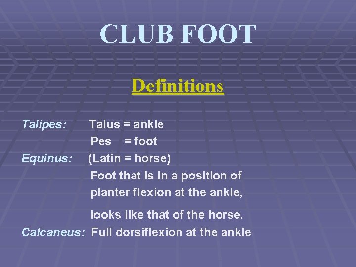 CLUB FOOT Definitions Talipes: Equinus: Talus = ankle Pes = foot (Latin = horse)