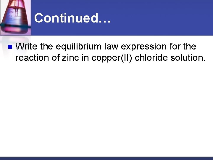 Continued… n Write the equilibrium law expression for the reaction of zinc in copper(II)