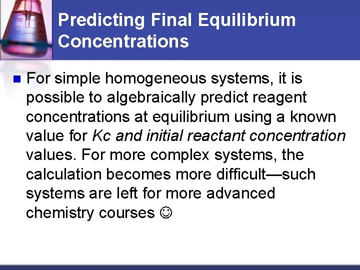 Predicting Final Equilibrium Concentrations n For simple homogeneous systems, it is possible to algebraically