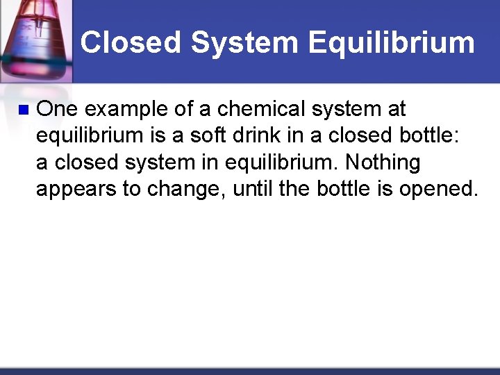 Closed System Equilibrium n One example of a chemical system at equilibrium is a