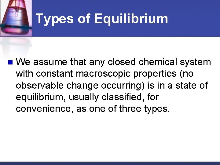 Types of Equilibrium n We assume that any closed chemical system with constant macroscopic