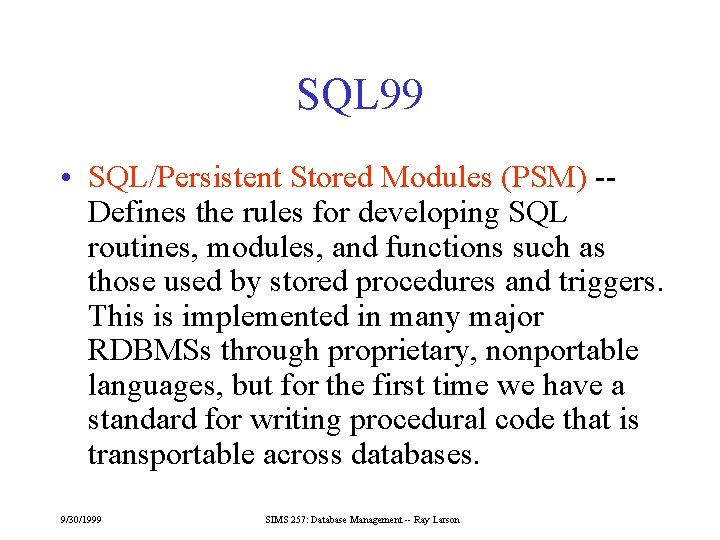 SQL 99 • SQL/Persistent Stored Modules (PSM) -Defines the rules for developing SQL routines,